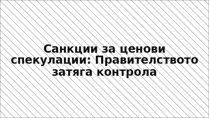 Санкции за ценови спекулации: Правителството затяга контрола