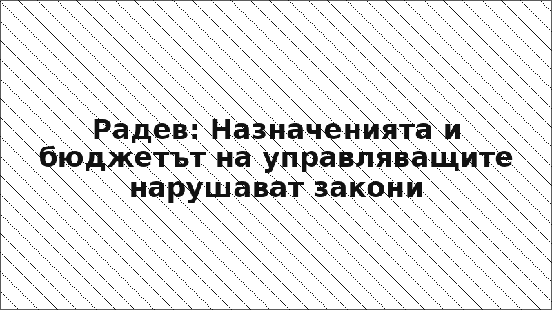 Радев: Назначенията и бюджетът на управляващите нарушават закони