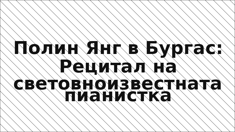 Полин Янг в Бургас: Рецитал на световноизвестната пианистка