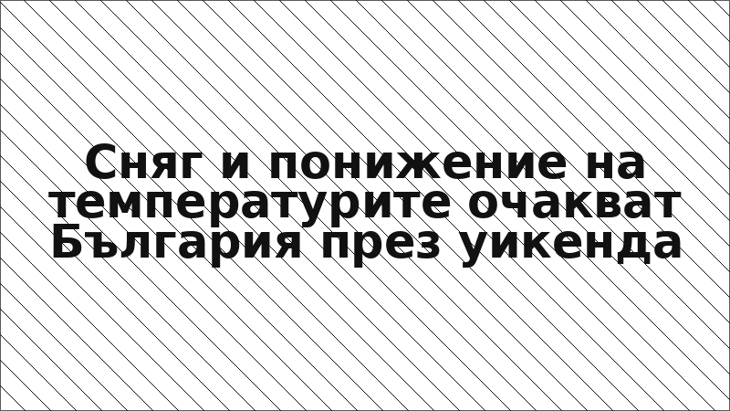 Сняг и понижение на температурите очакват България през уикенда