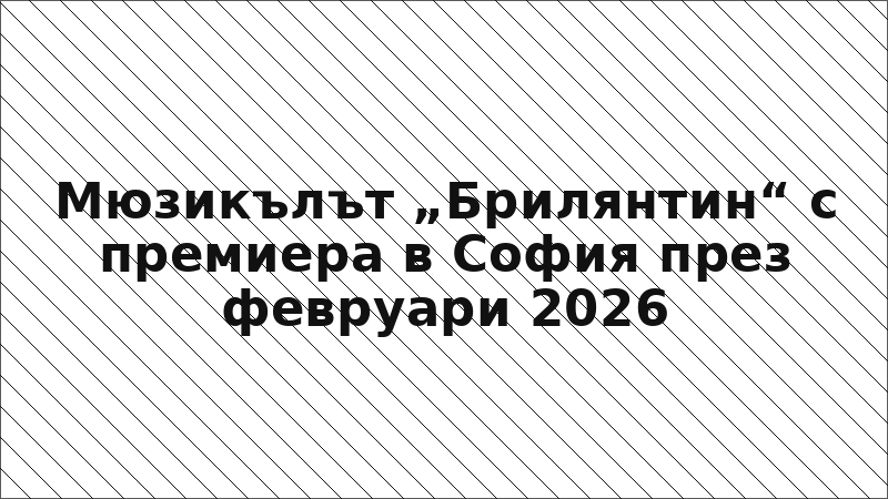 Мюзикълът „Брилянтин“ с премиера в София през февруари 2026