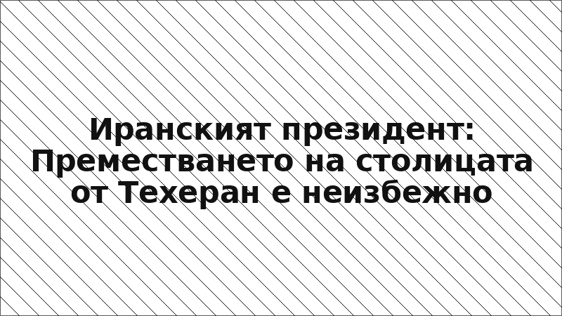 Иранският президент: Преместването на столицата от Техеран е неизбежно