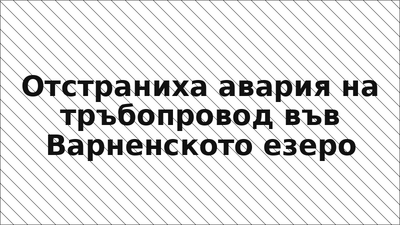 Отстраниха авария на тръбопровод във Варненското езеро
