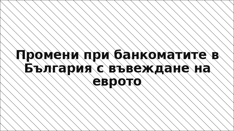 Промени при банкоматите в България с въвеждане на еврото