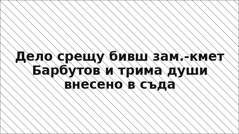 Дело срещу бивш зам.-кмет Барбутов и трима души внесено в съда