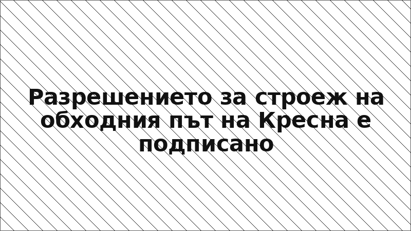 Разрешението за строеж на обходния път на Кресна е подписано