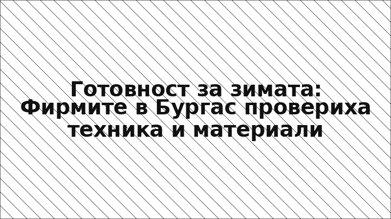 Готовност за зимата: Фирмите в Бургас провериха техника и материали