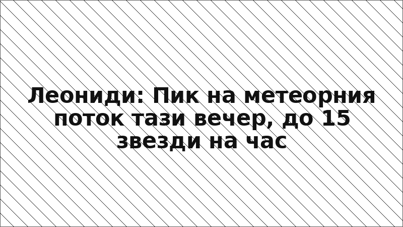 Леониди: Пик на метеорния поток тази вечер, до 15 звезди на час