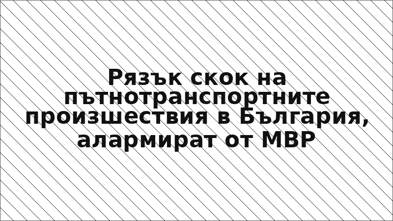 Рязък скок на пътнотранспортните произшествия в България, алармират от МВР