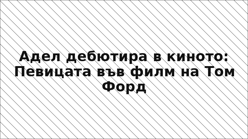 Адел дебютира в киното: Певицата във филм на Том Форд