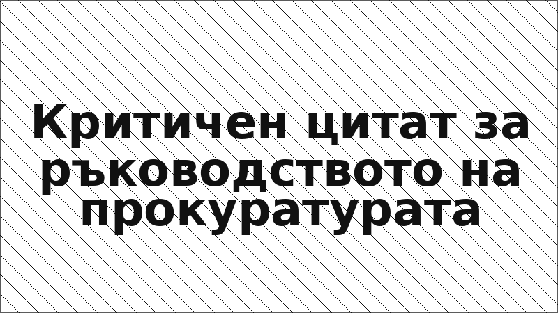 Критичен цитат за ръководството на прокуратурата