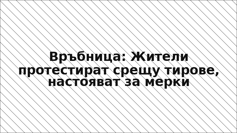 Връбница: Жители протестират срещу тирове, настояват за мерки