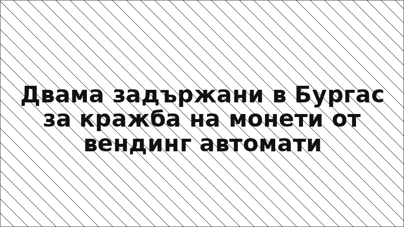 Двама задържани в Бургас за кражба на монети от вендинг автомати
