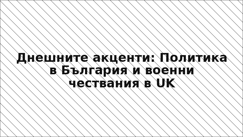 Днешните акценти: Политика в България и военни чествания в UK