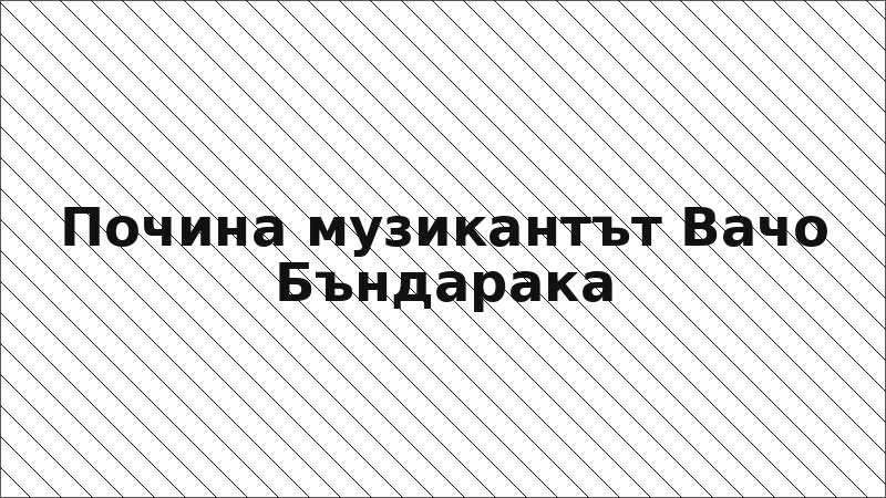 Почина музикантът Вачо Бъндарака