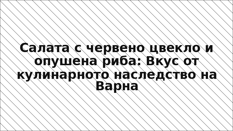 Салата с червено цвекло и опушена риба: Вкус от кулинарното наследство на Варна