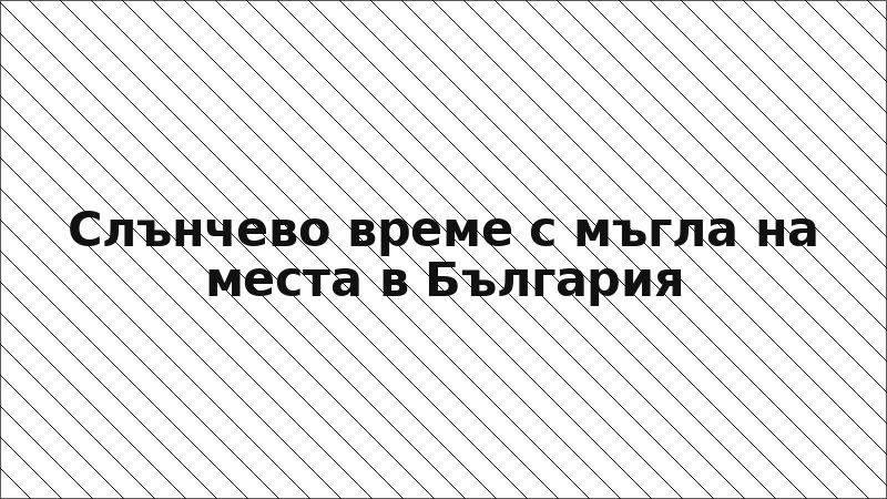 Слънчево време с мъгла на места в България