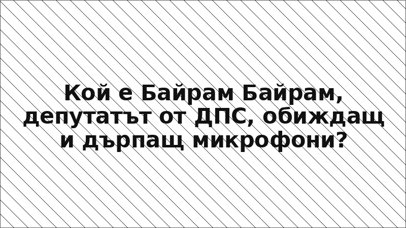 Кой е Байрам Байрам, депутатът от ДПС, обиждащ и дърпащ микрофони?