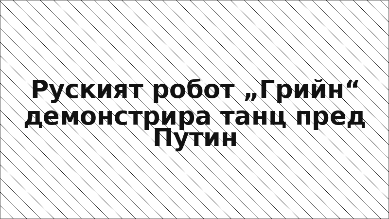 Руският робот „Грийн“ демонстрира танц пред Путин