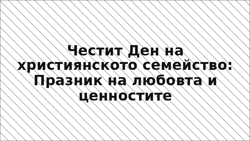 Честит Ден на християнското семейство: Празник на любовта и ценностите
