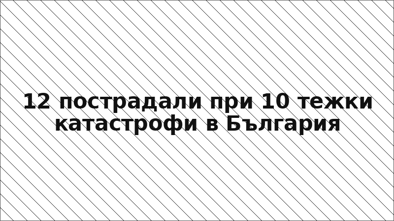 12 пострадали при 10 тежки катастрофи в България