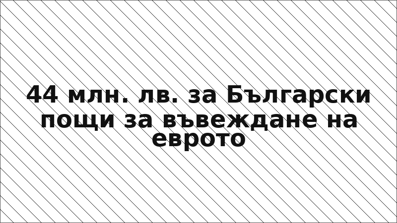 44 млн. лв. за Български пощи за въвеждане на еврото