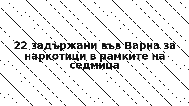 22 задържани във Варна за наркотици в рамките на седмица