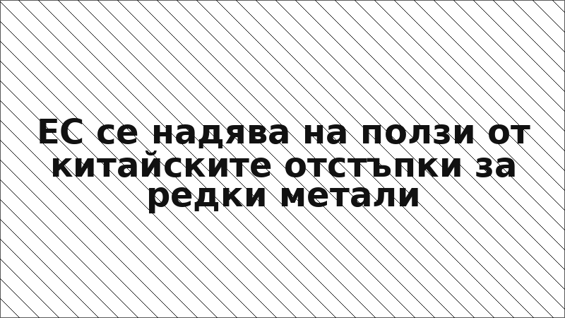 ЕС се надява на ползи от китайските отстъпки за редки метали
