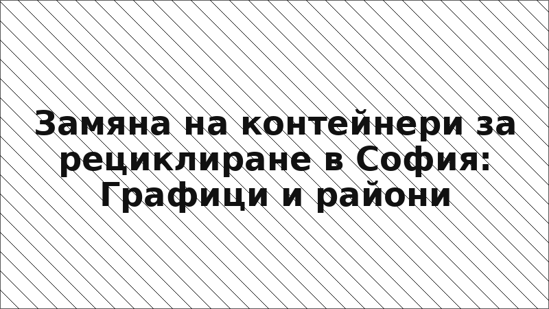 Замяна на контейнери за рециклиране в София: Графици и райони