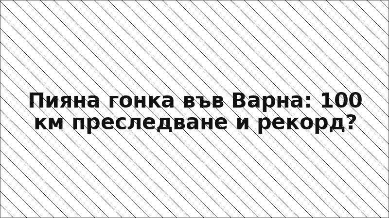 Пияна гонка във Варна: 100 км преследване и рекорд?