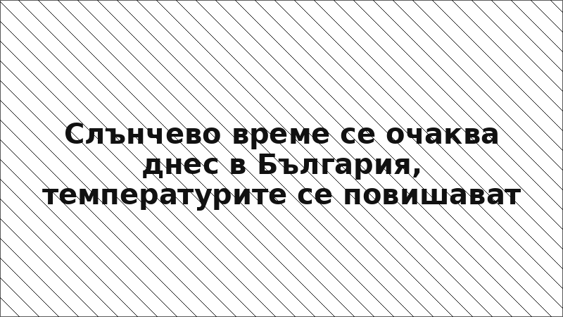 Слънчево време се очаква днес в България, температурите се повишават
