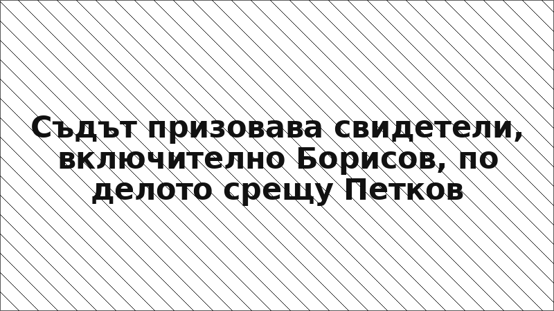Съдът призовава свидетели, включително Борисов, по делото срещу Петков
