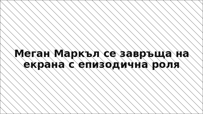 Меган Маркъл се завръща на екрана с епизодична роля