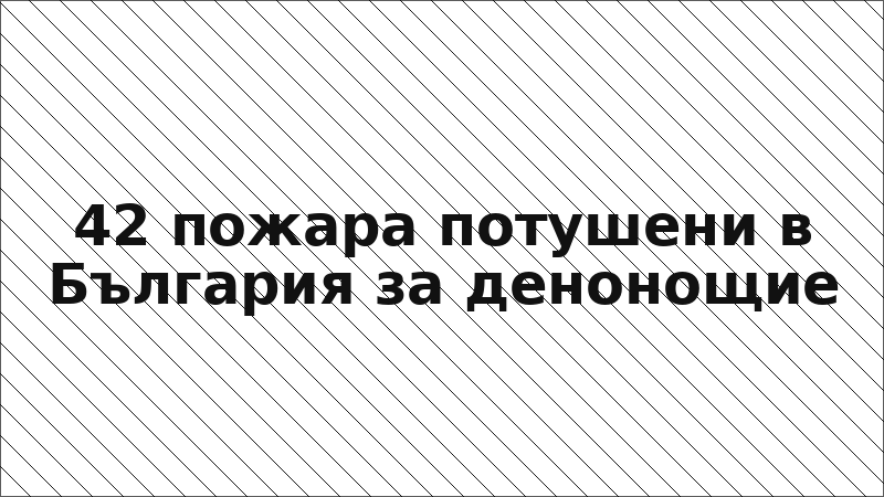 42 пожара потушени в България за денонощие