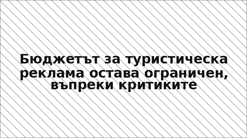 Бюджетът за туристическа реклама остава ограничен, въпреки критиките