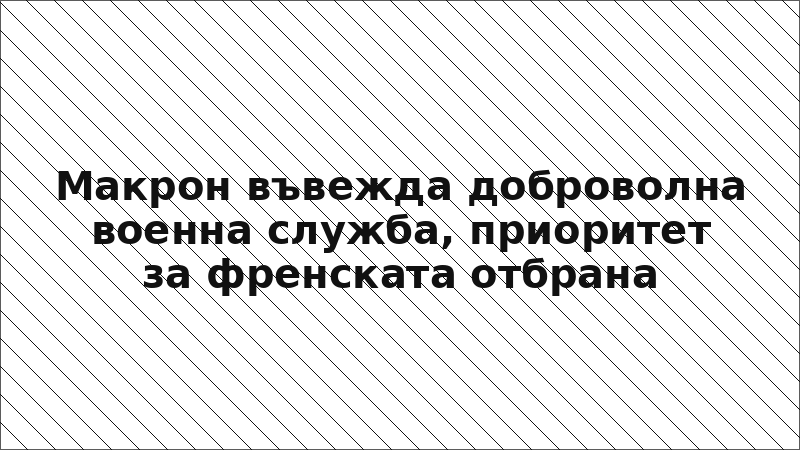 Макрон въвежда доброволна военна служба, приоритет за френската отбрана