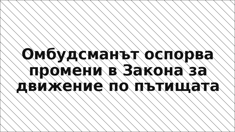 Омбудсманът оспорва промени в Закона за движение по пътищата