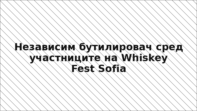 Независим бутилировач сред участниците на Whiskey Fest Sofia