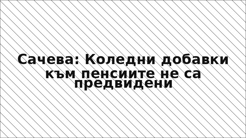 Сачева: Коледни добавки към пенсиите не са предвидени