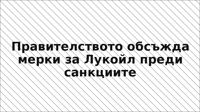 Правителството обсъжда мерки за Лукойл преди санкциите