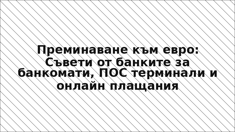 Преминаване към евро: Съвети от банките за банкомати, ПОС терминали и онлайн плащания