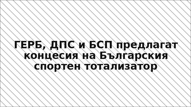 ГЕРБ, ДПС и БСП предлагат концесия на Българския спортен тотализатор