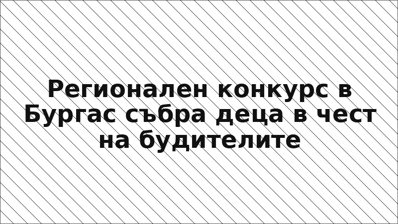 Регионален конкурс в Бургас събра деца в чест на будителите