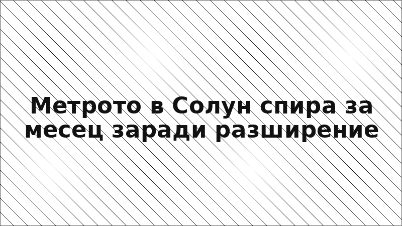 Метрото в Солун спира за месец заради разширение