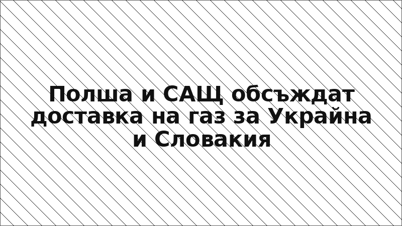 Полша и САЩ обсъждат доставка на газ за Украйна и Словакия