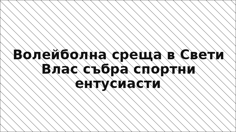 Волейболна среща в Свети Влас събра спортни ентусиасти