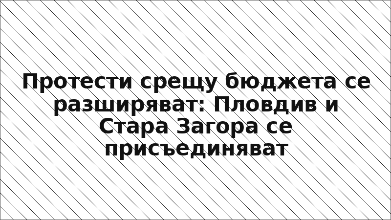 Протести срещу бюджета се разширяват: Пловдив и Стара Загора се присъединяват