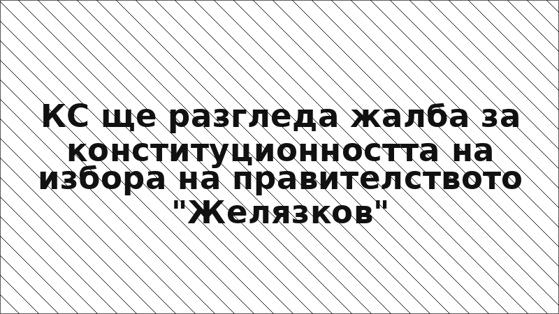 КС ще разгледа жалба за конституционността на избора на правителството "Желязков"