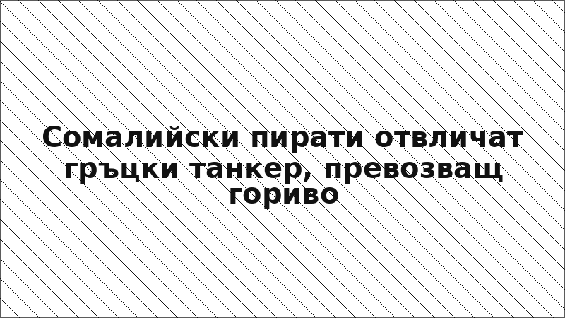 Сомалийски пирати отвличат гръцки танкер, превозващ гориво