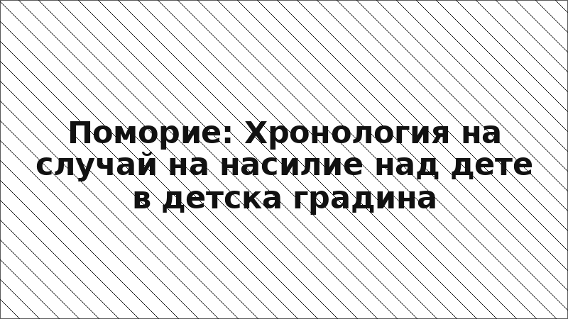 Поморие: Хронология на случай на насилие над дете в детска градина